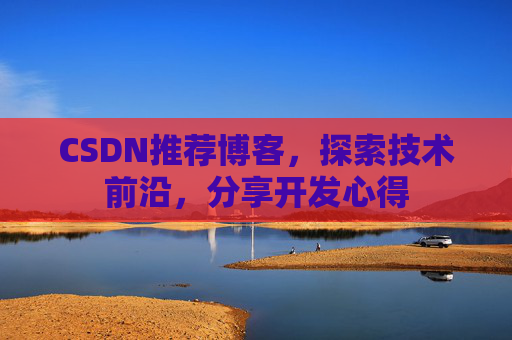 CSDN推荐博客，探索技术前沿，分享开发心得