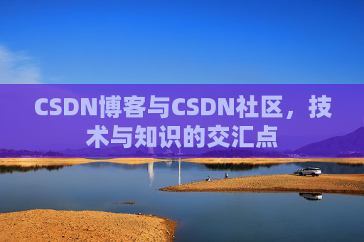 CSDN博客与CSDN社区,技术与知识的交汇点